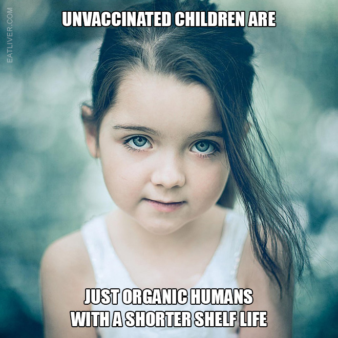 Unvaccinated children are just organic humans with a shorter shelf life.