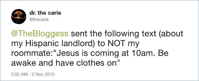 sent the following text (about my Hispanic landlord) to NOT my roommate:"Jesus is coming at 10am. Be awake and have clothes on"