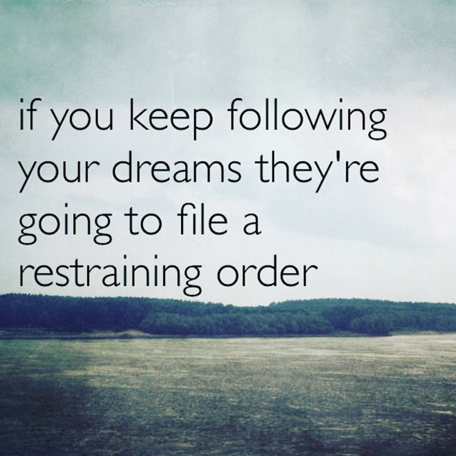 Better don't follow your dreams.