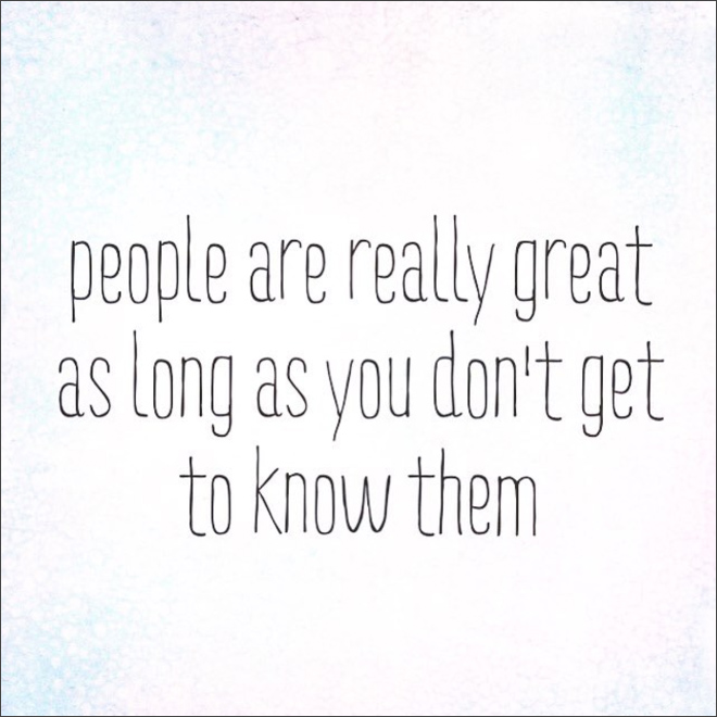 People are great as long as you don't get to know them.