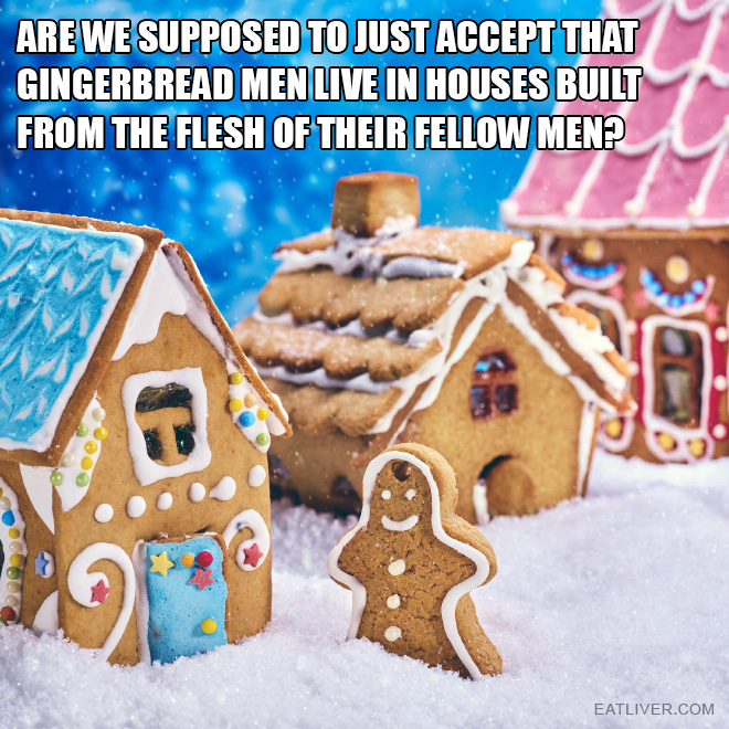 Are we supposed to just accept that gingerbread men live in houses built from the flesh of their fellow men?