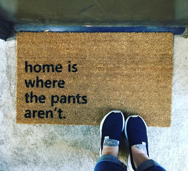 Home is where the pants aren't.