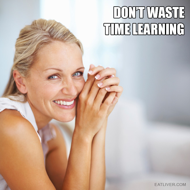 Don't waste time learning.