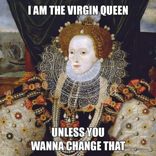 I am the virgin queen unless...