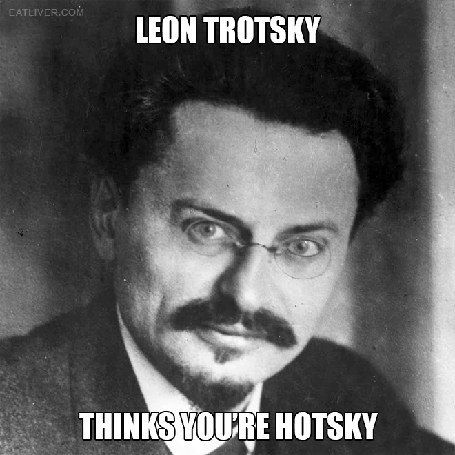 Leon Trotsky thinks you're hotsky.