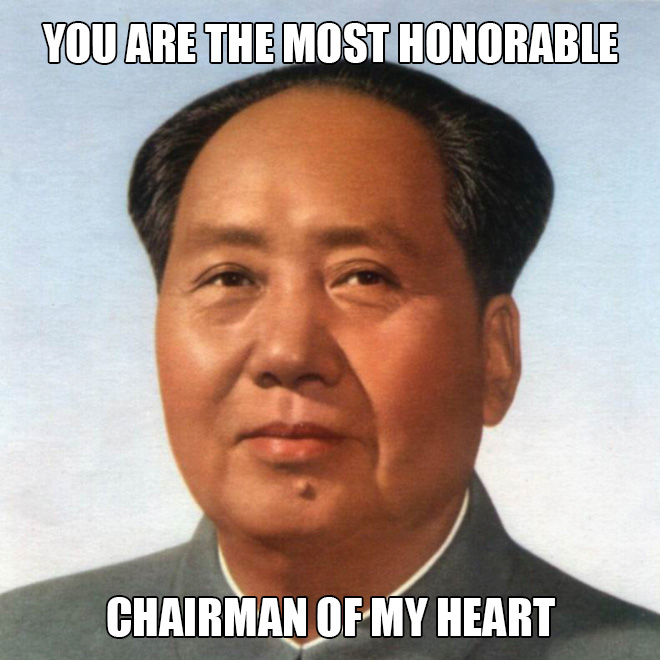 You are the most honorable chairman of my heart.