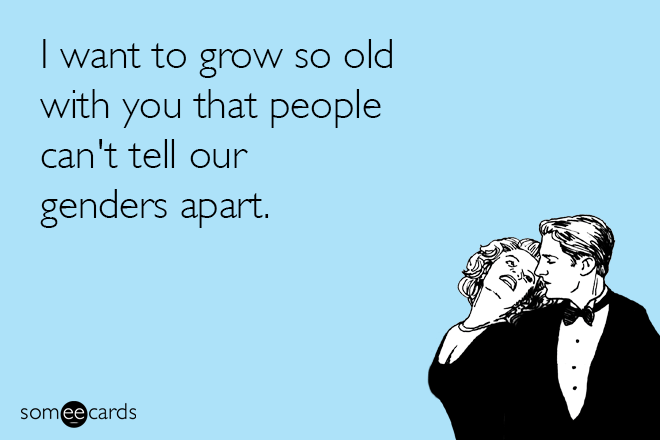 I want to grow so old with you that...