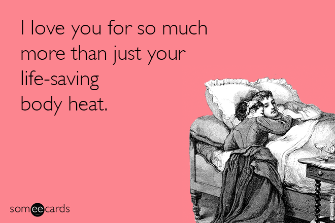 I love you for so much more that just being a really great heater.