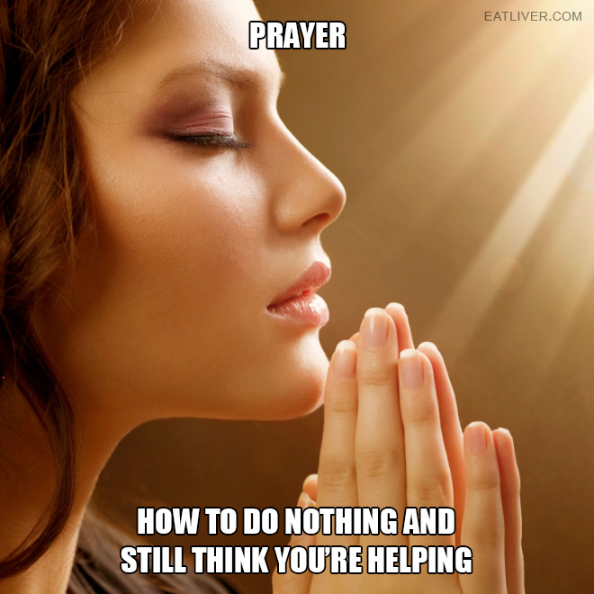Prayer: how to do nothing and still think you are helping.