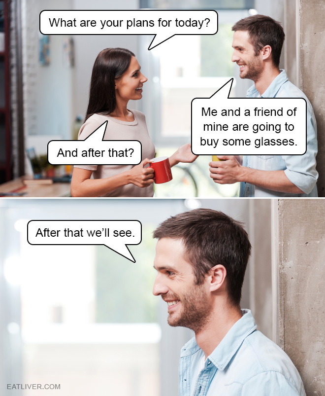 Me and a friend of mine are going to buy some glasses...