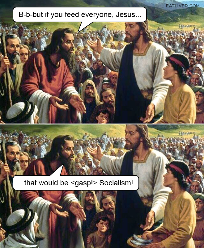 B-b-but if you feed everyone, Jesus, that would be Socialism!