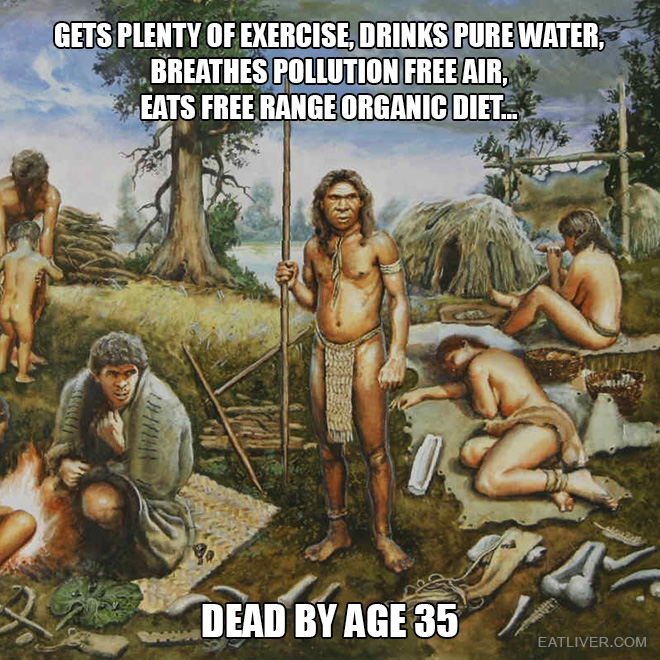 Gets plenty of exercise, drinks pure water, breathes pollution free air, eats free range organic diet... dead by age 35.