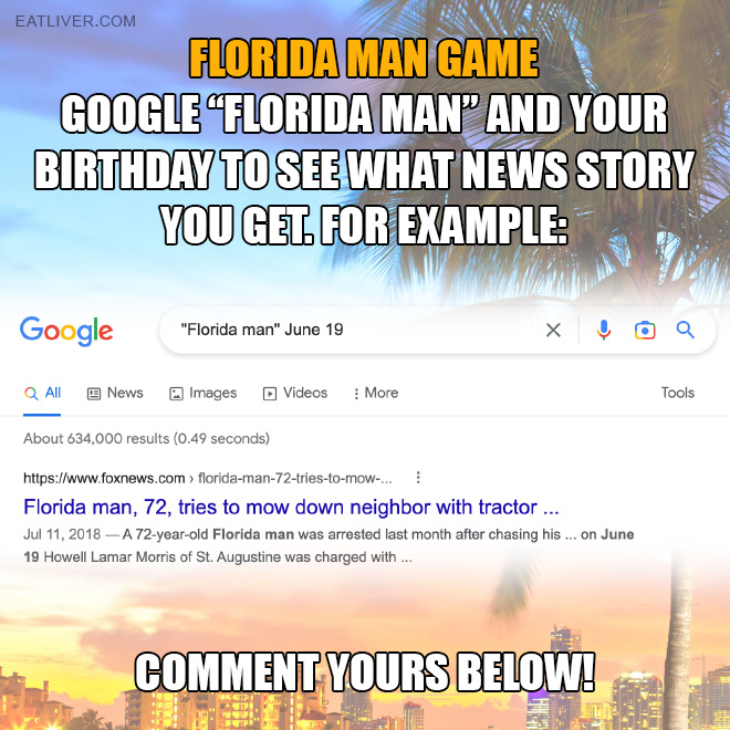 Google "Florida man" and your birthday to see what news story you get. For example: "Florida man" June 19. Comment yours here!