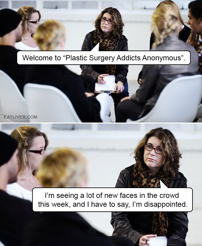 Welcome to "Plastic Surgery Addicts Anonymous". I